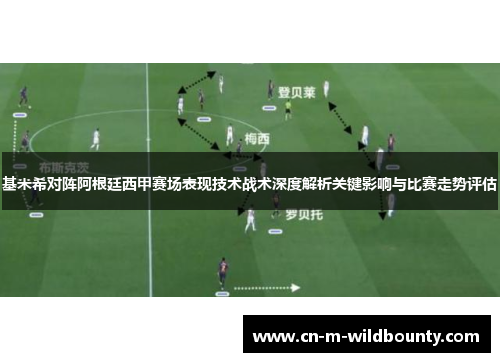 基米希对阵阿根廷西甲赛场表现技术战术深度解析关键影响与比赛走势评估