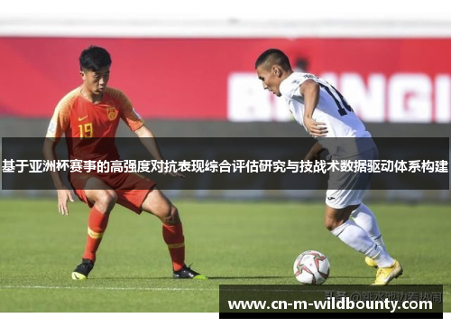基于亚洲杯赛事的高强度对抗表现综合评估研究与技战术数据驱动体系构建