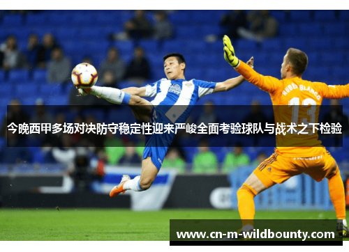 今晚西甲多场对决防守稳定性迎来严峻全面考验球队与战术之下检验