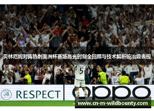 贝林厄姆对阵热刺美洲杯赛场高光时刻全回顾与技术解析统治级表现 贝林厄姆对阵热刺美洲杯赛场高光时刻全回顾与技术解析统治级表现
