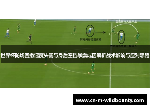 世界杯防线回撤速度失衡与身后空档暴露成因解析战术影响与应对思路