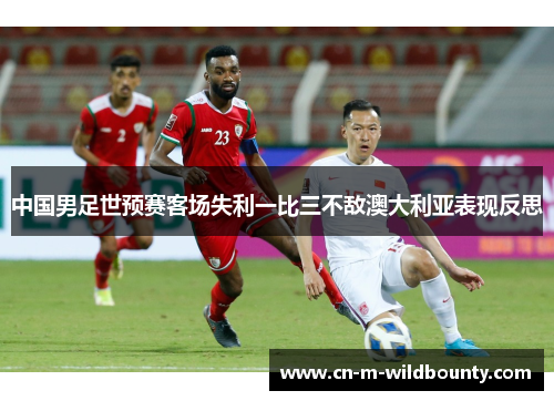 中国男足世预赛客场失利一比三不敌澳大利亚表现反思