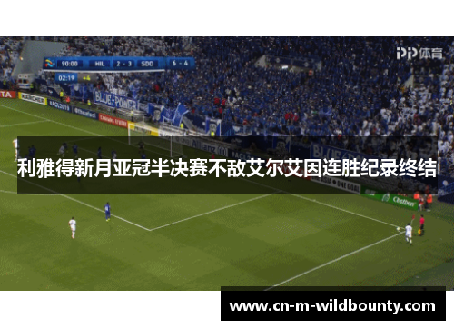 利雅得新月亚冠半决赛不敌艾尔艾因连胜纪录终结 利雅得新月亚冠半决赛不敌艾尔艾因连胜纪录终结
