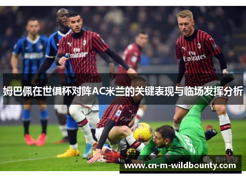 姆巴佩在世俱杯对阵AC米兰的关键表现与临场发挥分析