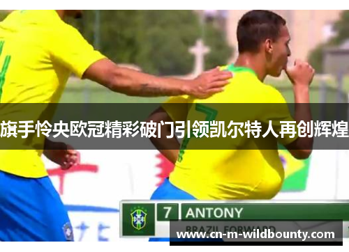 旗手怜央欧冠精彩破门引领凯尔特人再创辉煌