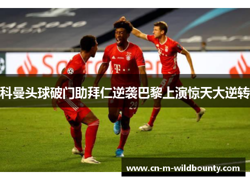 科曼头球破门助拜仁逆袭巴黎上演惊天大逆转