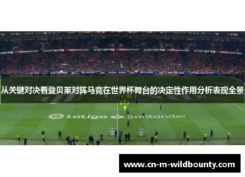 从关键对决看登贝莱对阵马竞在世界杯舞台的决定性作用分析表现全景