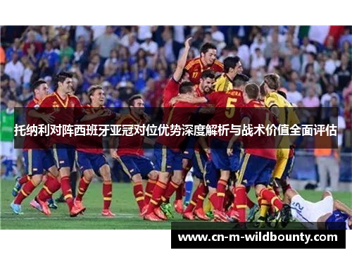托纳利对阵西班牙亚冠对位优势深度解析与战术价值全面评估