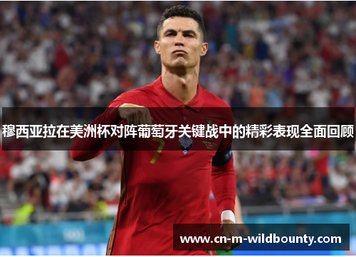 穆西亚拉在美洲杯对阵葡萄牙关键战中的精彩表现全面回顾