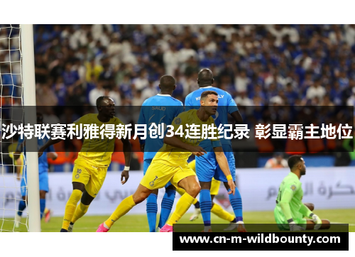 沙特联赛利雅得新月创34连胜纪录 彰显霸主地位